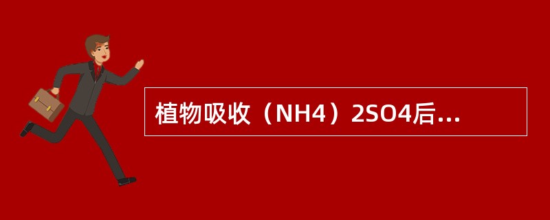 植物吸收（NH4）2SO4后会使根际pH值变（），而吸收NaNO3后却使根际pH