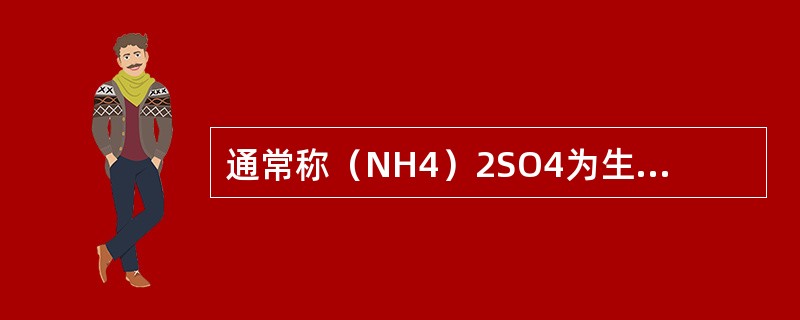 通常称（NH4）2SO4为生理（）性盐。