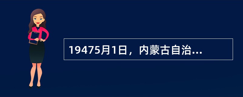 19475月1日，内蒙古自治政府成立，政府主席是（）