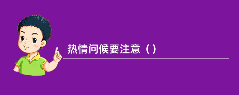 热情问候要注意（）