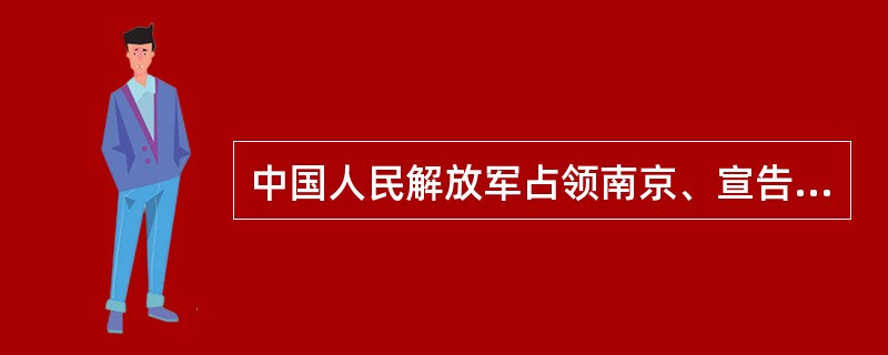 中国人民解放军占领南京、宣告国民党的反动统治覆灭是在（）