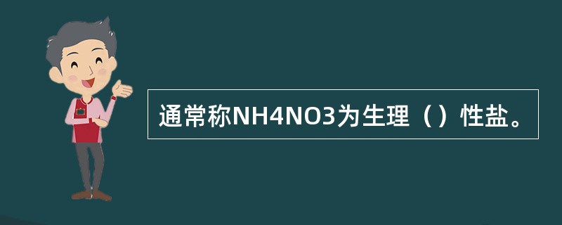 通常称NH4NO3为生理（）性盐。