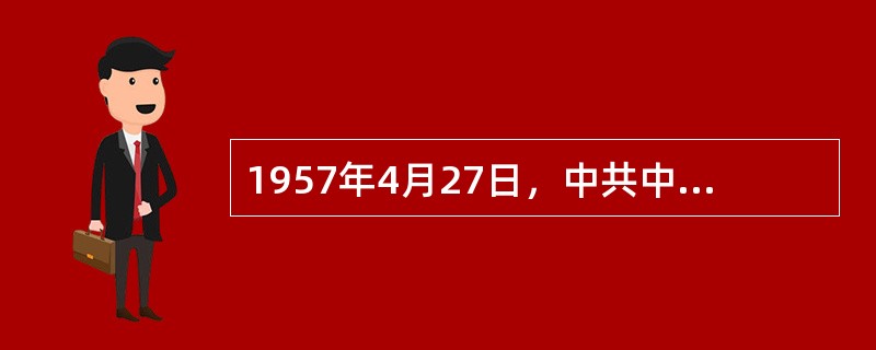 1957年4月27日，中共中央下发《关于整风运动的指示》，提出整风运动的内容是（