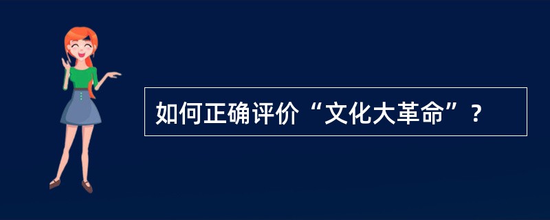 如何正确评价“文化大革命”？