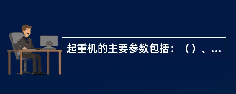 起重机的主要参数包括：（）、（）、起升高度、工作速度和（）等。