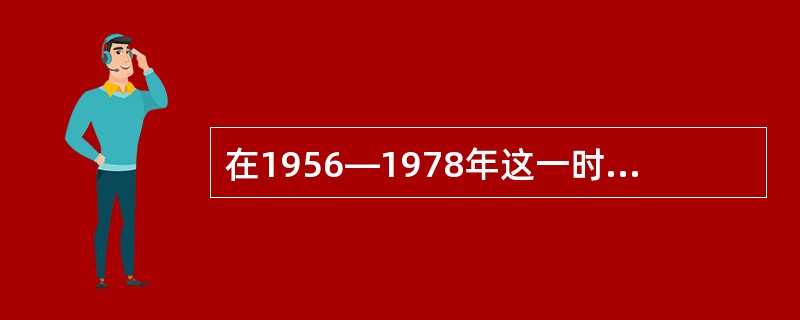 在1956—1978年这一时期，最大的建设成就是（）