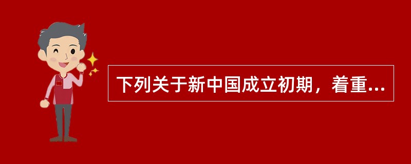 下列关于新中国成立初期，着重抓的工作论述不正确的是（）