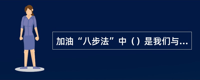 加油“八步法”中（）是我们与客户沟通的第一步，对保持加油站现场秩序极为重要