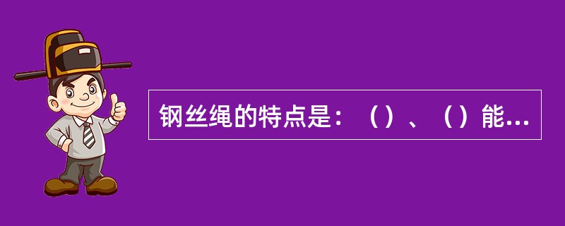 钢丝绳的特点是：（）、（）能承受冲击载荷，（）便于缠绕，使用灵活；在高速运行时（