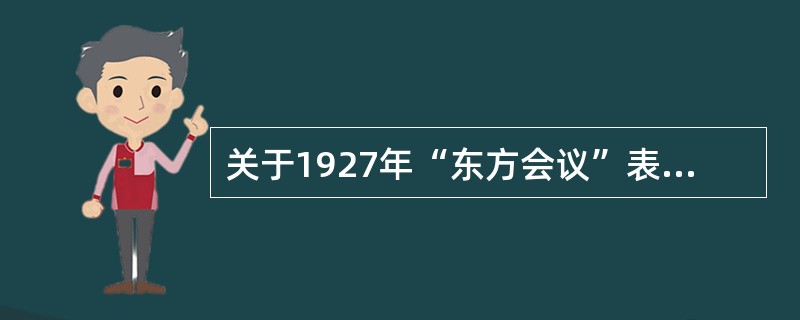 关于1927年“东方会议”表述正确的有（）