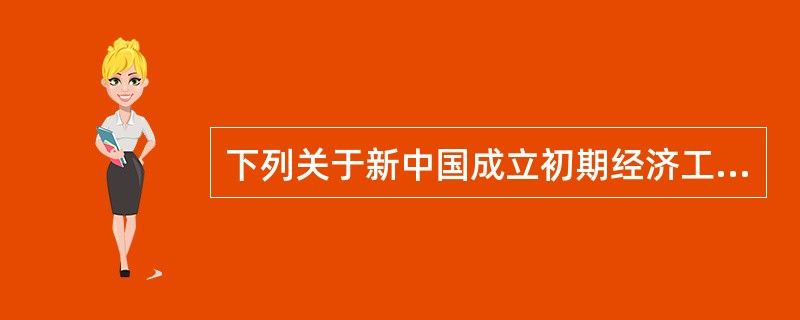 下列关于新中国成立初期经济工作论述不正确的是（）