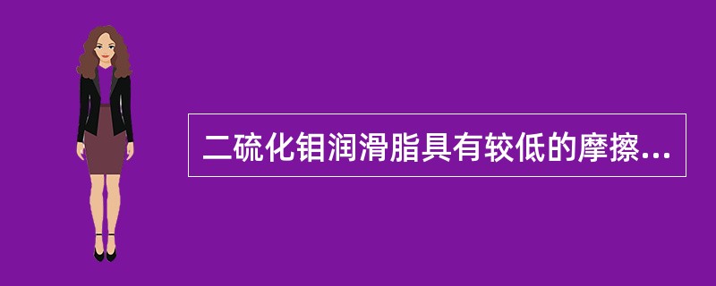 二硫化钼润滑脂具有较低的摩擦系数，可在200℃高温下工作，故多用于承受重载的滚动