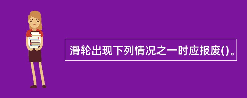 滑轮出现下列情况之一时应报废()。