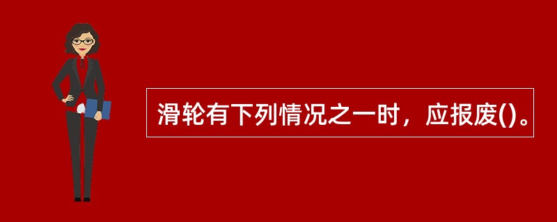 滑轮有下列情况之一时，应报废()。