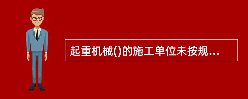 起重机械()的施工单位未按规定告知的，由特种设备安全监督管理部门责令限期改正。