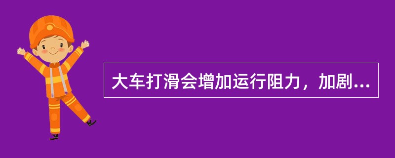 大车打滑会增加运行阻力，加剧轨道磨损，降低车轮的使用寿命。