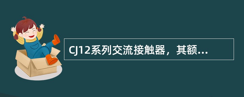 CJ12系列交流接触器，其额定电流有100A、150A、250A、400A、60