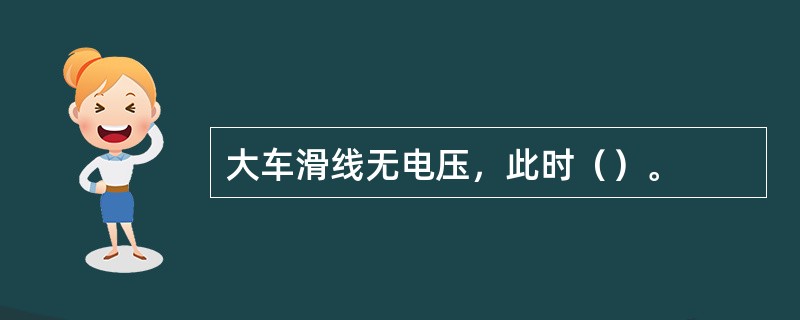 大车滑线无电压，此时（）。