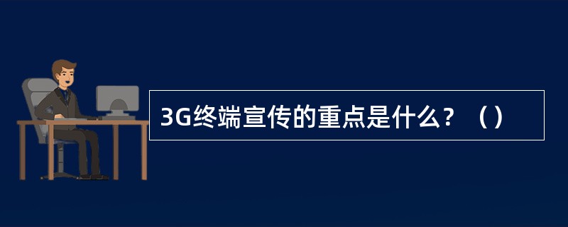 3G终端宣传的重点是什么？（）