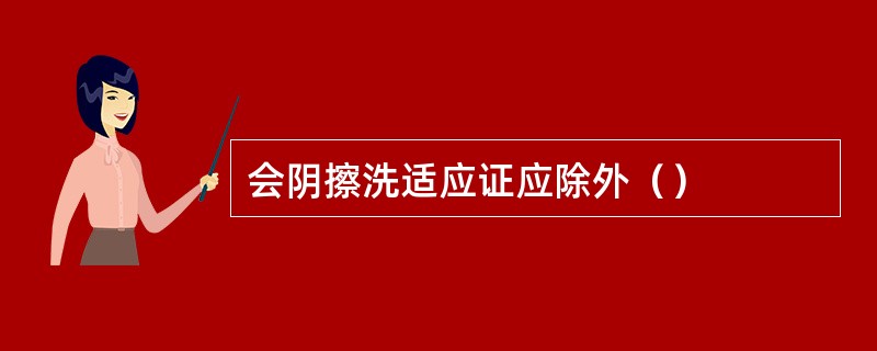 会阴擦洗适应证应除外（）