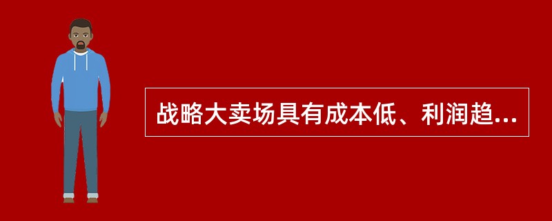 战略大卖场具有成本低、利润趋向性明显，难以掌控等特点。（）