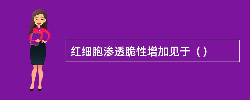 红细胞渗透脆性增加见于（）