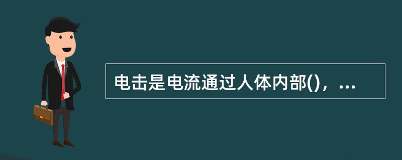 电击是电流通过人体内部()，危及人的生命。