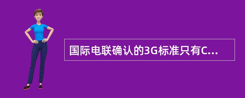 国际电联确认的3G标准只有CDMA2000、TD-CDMA、WCDMA三种。（）