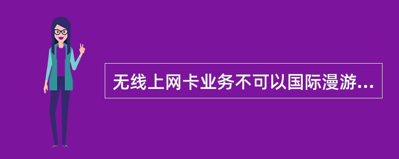 无线上网卡业务不可以国际漫游。（）