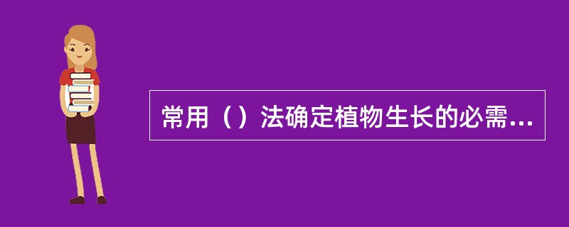 常用（）法确定植物生长的必需元素。