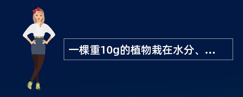 一棵重10g的植物栽在水分、空气、温度、光照均适宜的环境中，一月后重达20g，增