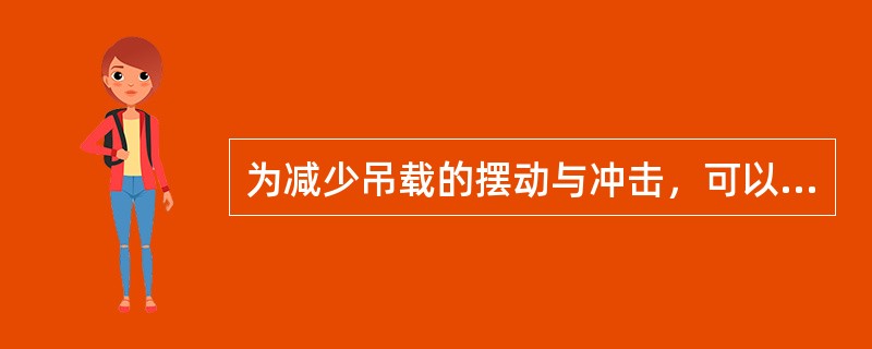 为减少吊载的摆动与冲击，可以采取()。