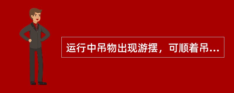 运行中吊物出现游摆，可顺着吊物的游摆方向()。