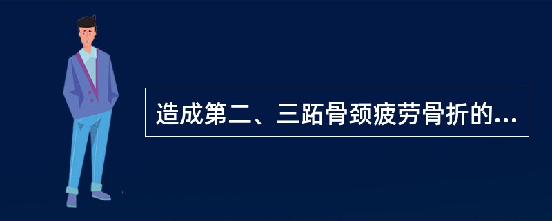 造成第二、三跖骨颈疲劳骨折的原因多是（）