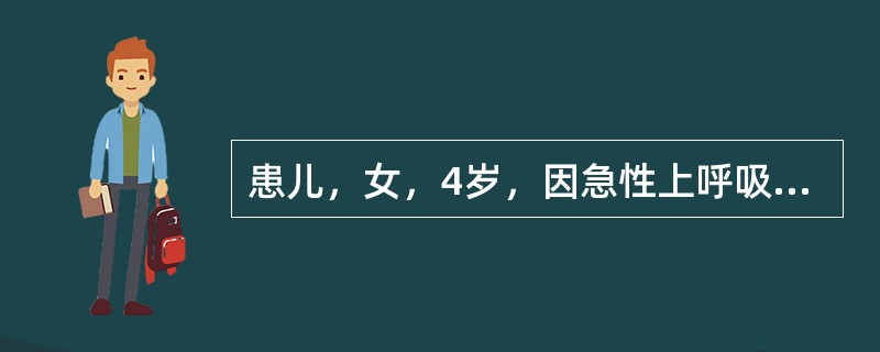 患儿，女，4岁，因急性上呼吸道感染2天伴发热入院。体检：39.5℃，脉搏135次