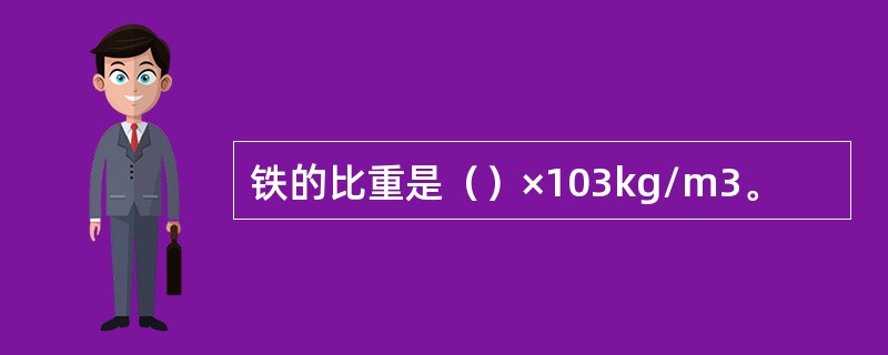 铁的比重是（）×103kg/m3。