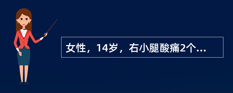 女性，14岁，右小腿酸痛2个月，进行性加重近1周，疼痛难忍，夜间尤其明显，伴发热