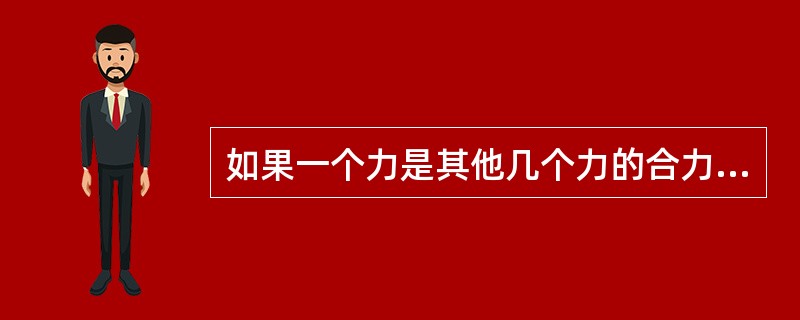 如果一个力是其他几个力的合力，那么这个力必须与其他几个力的()相同。