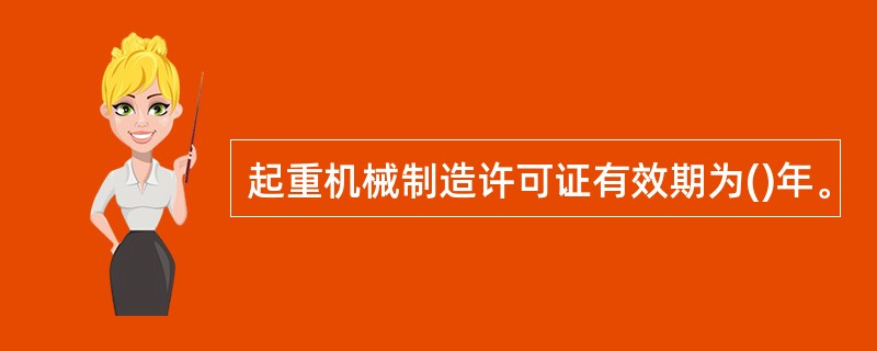 起重机械制造许可证有效期为()年。