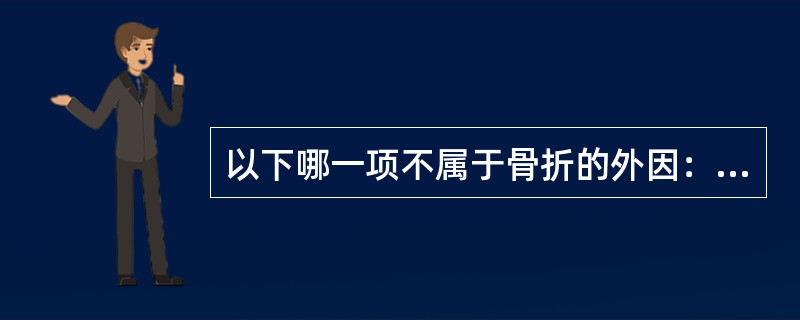 以下哪一项不属于骨折的外因：（）。
