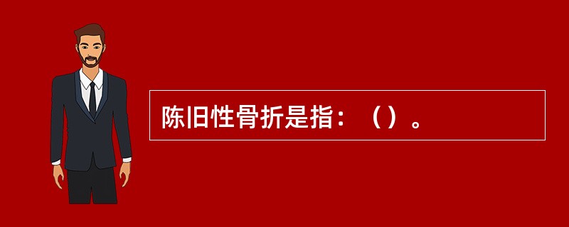 陈旧性骨折是指：（）。