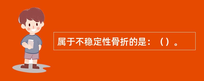 属于不稳定性骨折的是：（）。