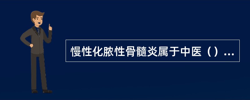 慢性化脓性骨髓炎属于中医（）的范畴.