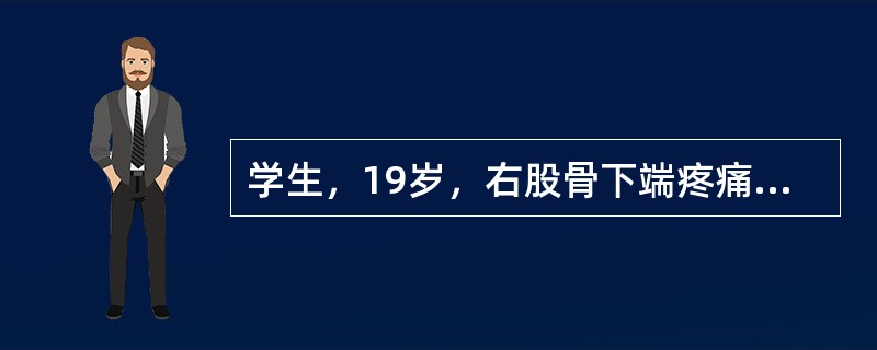 学生，19岁，右股骨下端疼痛3个月，夜间尤甚。查体：右股骨下端偏内侧局限性隆起，
