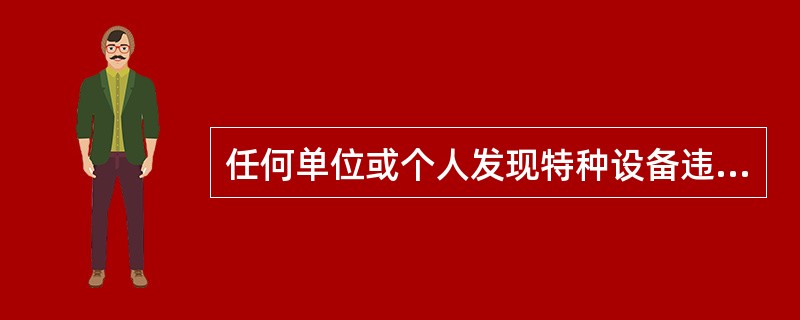 任何单位或个人发现特种设备违法行为都有权()。