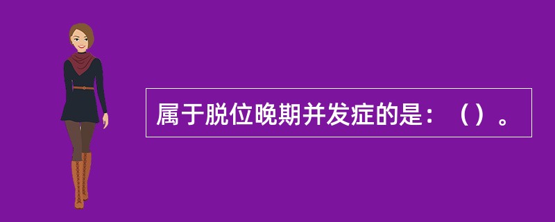 属于脱位晚期并发症的是：（）。