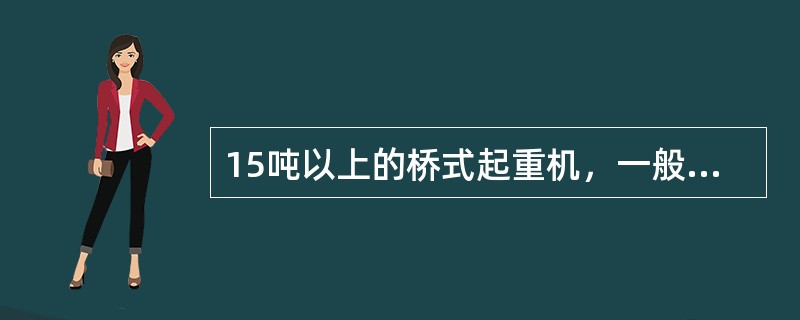 15吨以上的桥式起重机，一般装有主钩和副钩，副钩起重量通常是主钩起重量的12%—