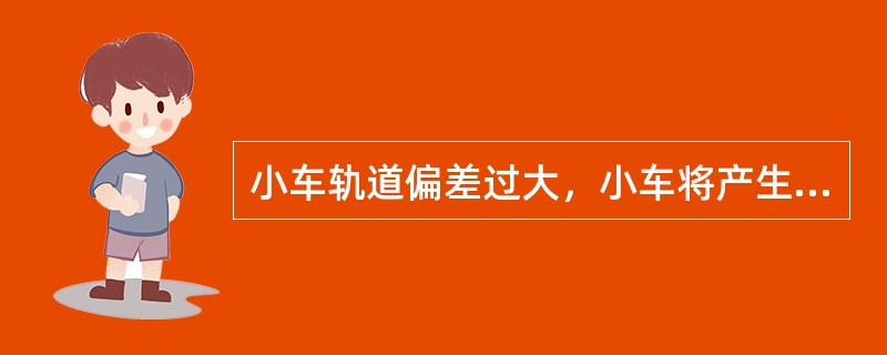 小车轨道偏差过大，小车将产生“三条腿”故障。