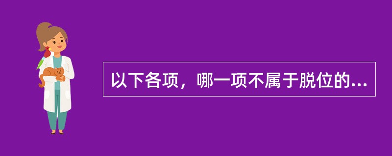 以下各项，哪一项不属于脱位的特有体征：（）。