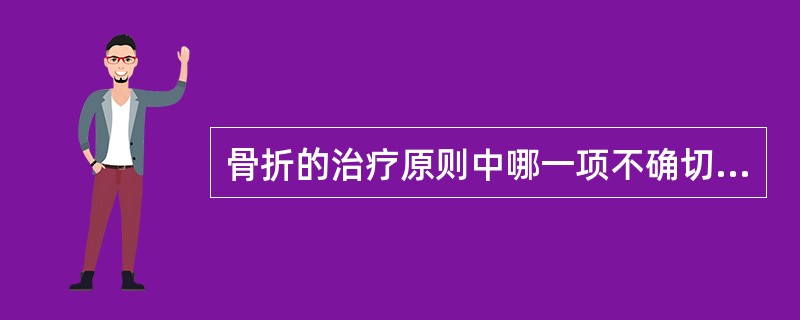 骨折的治疗原则中哪一项不确切：（）。